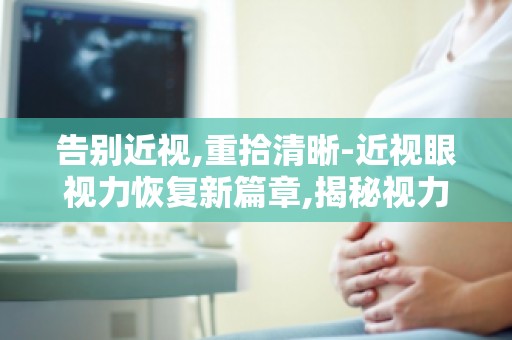 告别近视,重拾清晰-近视眼视力恢复新篇章,揭秘视力康复的五大误区与真相